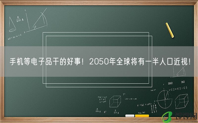 手机等电子品干的好事！2050年全球将有一半人口近视！-第1张图片