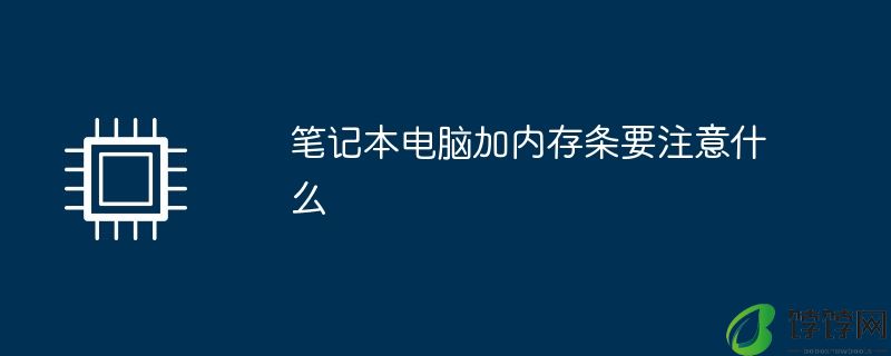 笔记本电脑加内存条要注意什么